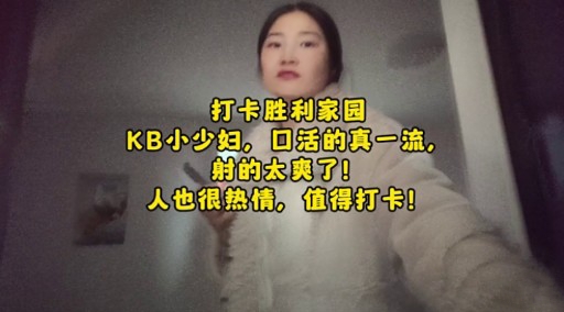 打卡胜利家园KB小少妇，口活的真一流，射的太爽了!人也很热情，值得打卡!